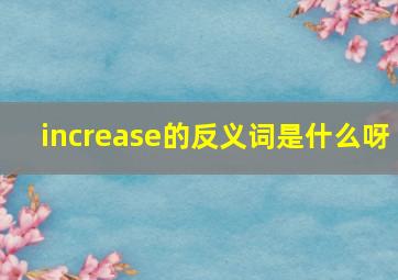 increase的反义词是什么呀