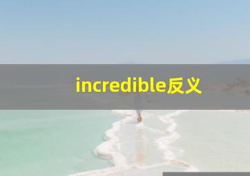 incredible反义