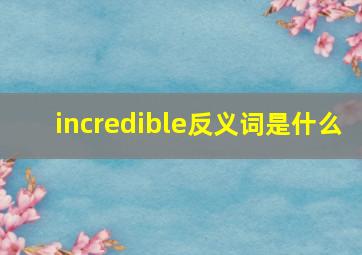 incredible反义词是什么