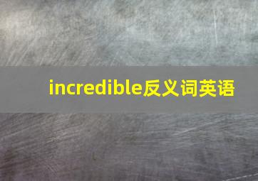 incredible反义词英语