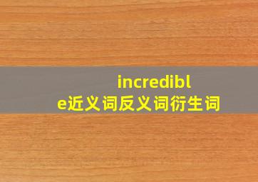 incredible近义词反义词衍生词