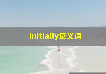 initially反义词