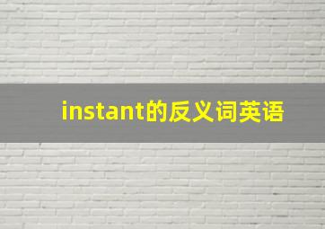 instant的反义词英语