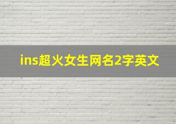 ins超火女生网名2字英文