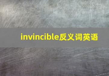 invincible反义词英语