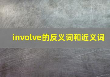 involve的反义词和近义词