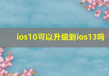 ios10可以升级到ios13吗