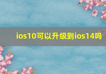 ios10可以升级到ios14吗