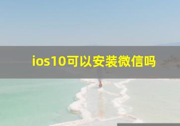 ios10可以安装微信吗