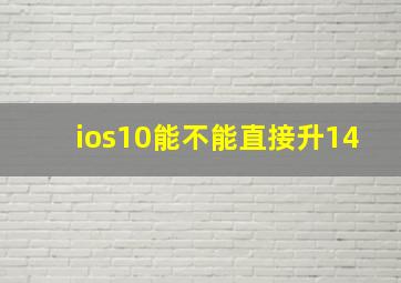 ios10能不能直接升14