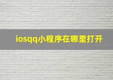 iosqq小程序在哪里打开