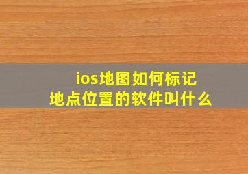 ios地图如何标记地点位置的软件叫什么