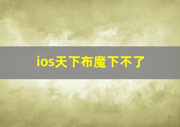 ios天下布魔下不了