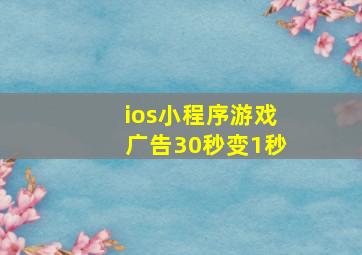 ios小程序游戏广告30秒变1秒