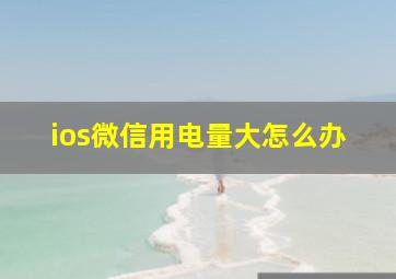 ios微信用电量大怎么办