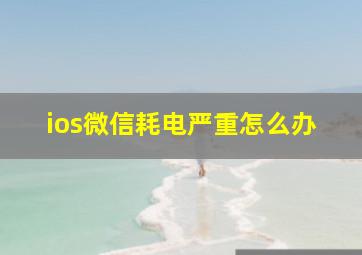 ios微信耗电严重怎么办