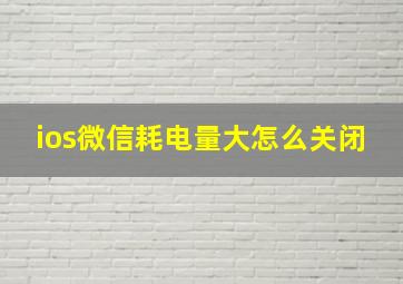 ios微信耗电量大怎么关闭