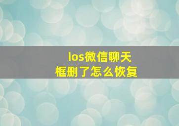 ios微信聊天框删了怎么恢复