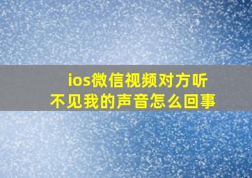 ios微信视频对方听不见我的声音怎么回事