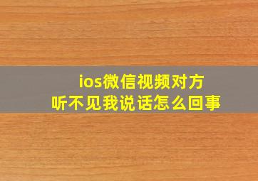 ios微信视频对方听不见我说话怎么回事