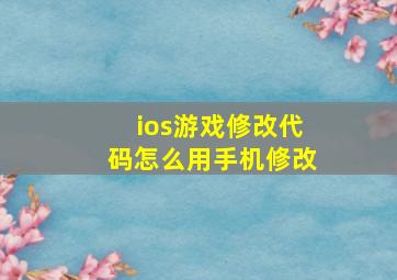 ios游戏修改代码怎么用手机修改