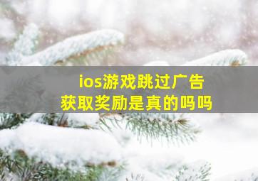 ios游戏跳过广告获取奖励是真的吗吗