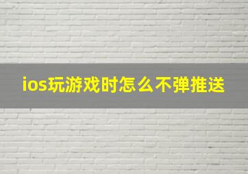 ios玩游戏时怎么不弹推送