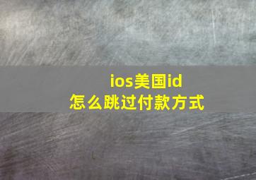 ios美国id怎么跳过付款方式