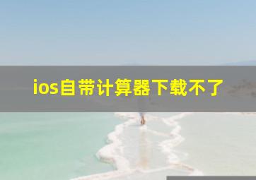 ios自带计算器下载不了