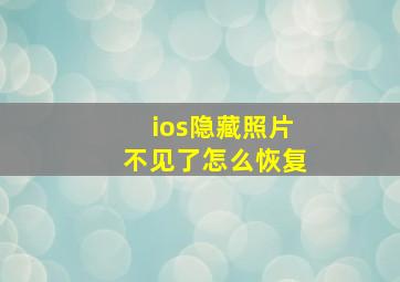 ios隐藏照片不见了怎么恢复