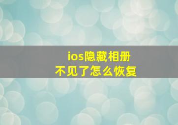 ios隐藏相册不见了怎么恢复