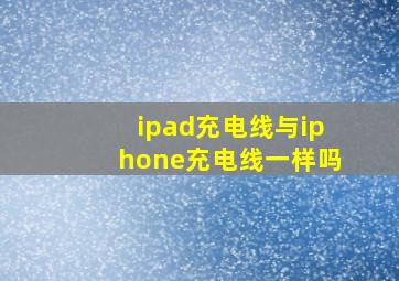 ipad充电线与iphone充电线一样吗