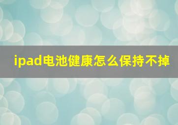 ipad电池健康怎么保持不掉