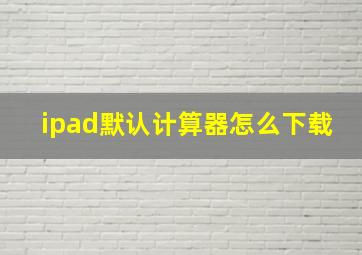 ipad默认计算器怎么下载