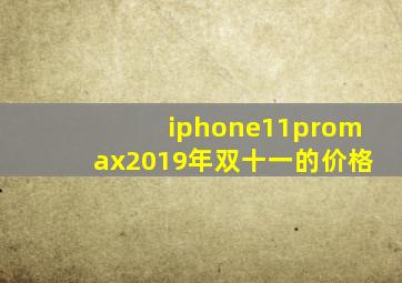 iphone11promax2019年双十一的价格