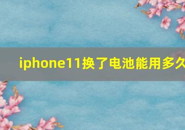 iphone11换了电池能用多久