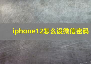 iphone12怎么设微信密码