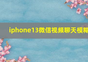 iphone13微信视频聊天模糊