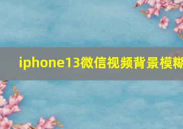 iphone13微信视频背景模糊