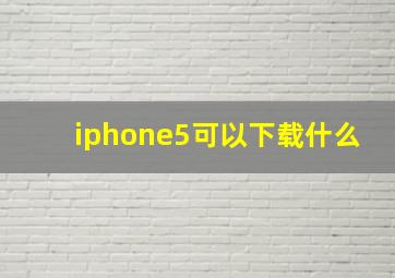 iphone5可以下载什么