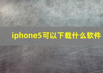 iphone5可以下载什么软件