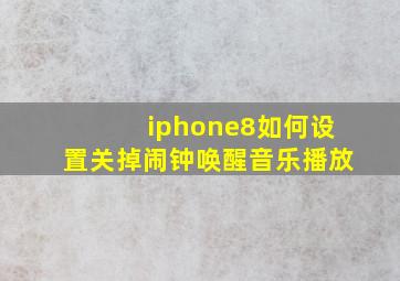 iphone8如何设置关掉闹钟唤醒音乐播放