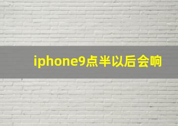 iphone9点半以后会响