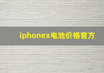 iphonex电池价格官方