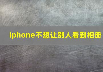 iphone不想让别人看到相册