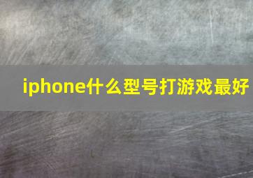 iphone什么型号打游戏最好