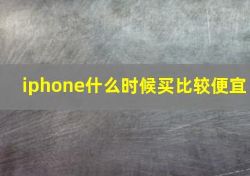 iphone什么时候买比较便宜