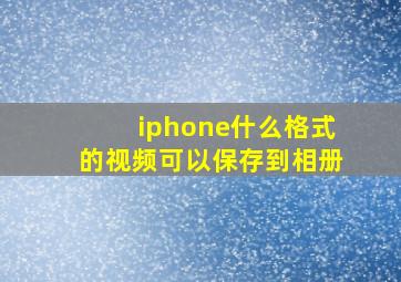 iphone什么格式的视频可以保存到相册