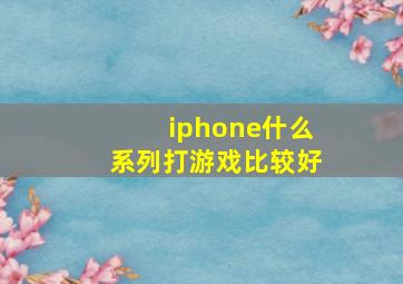 iphone什么系列打游戏比较好