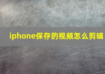 iphone保存的视频怎么剪辑